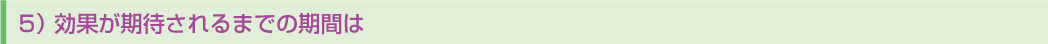 5)効果が期待されるまでの期間は